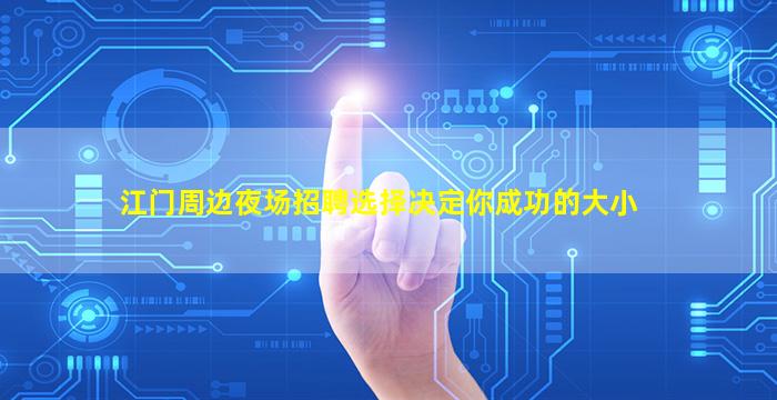 江门周边夜场招聘选择决定你成功的大小