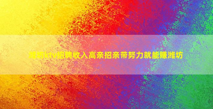 潍坊ktv招聘收入高亲招亲带努力就能赚潍坊